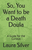 So, You Want to be a Death Doula: A Guide for the Curious B0H7W341Z5 Book Cover