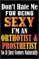 Don't Hate Me For Being Sexy I'm An Orthotist & Prosthetist So It just Come Naturally: Don't Hate Me For Being Sexy I'm An Orthotist & Prosthetist So It just Come Naturally 1678976369 Book Cover