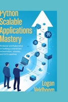 Python Scalable Applications Mastery: 70 Docker and Kubernetes Projects for Building Containerized Orchestration, Volumes, and CI/CD Pipelines B0G6S14TRC Book Cover