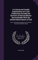 A Critical and Candid Examination of a Late Publication Entitled the Doctrine of Eternal Misery Reconcileable with the Infinite Benevolence of God: And a Truth Plainly Asserted in the Christian Script 1356803113 Book Cover