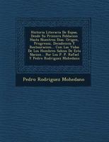 Historia Literaria De Espa�a, Desde Su Primera Poblacion Hasta Nuestros Dias. Origen, Progresos, Decadencia Y Restauracion... Con Las Vidas De Los Hombres Sabios De Esta Nacion... Por Los P. P. Rafael 1249513219 Book Cover