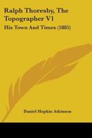 Ralph Thoresby, The Topographer V1: His Town And Times 1164947567 Book Cover