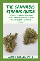 THE CANNABIS STRAINS GUIDE: The Master Profound Guide To The Growing And Making A Masterpiece Cannabis Strains B08N99YM57 Book Cover