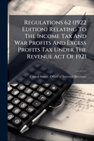 Regulations 62, 1922 Edition: Relating To The Income Tax And War Profits And Excess Profits Tax Under The Revenue Act Of 1921 1279467932 Book Cover