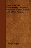 Amoy and the Surrounding Districts: Compiled from Chinese and Other Records - Primary Source Edition 1016971303 Book Cover