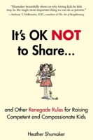 It's OK Not to Share: and Other Renegade Rules for Raising Competent and Compassionate Kids 1585429368 Book Cover