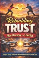 Rebuilding Trust After Distance or Conflict: Simple Daily Habits to Restore Emotional Connection: Simple Daily Habits to Repair Your Relationship, ... After Argum (The Calm Connection Series) B0GNQK8NWY Book Cover