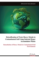 Detoxification of Toxic Heavy Metals in Contaminated Soil Using Selected Hyper Accumulator Plants: Remediation of Heavy Metals in Contaminated Soil Environment 9999329942 Book Cover