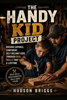 The Handy Kid Project: Raising Capable, Confident, Self-Reliant Kids Through Real Skills That Last a Lifetime (The Handy Homeowner) B0H6LXNFXL Book Cover