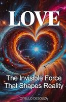 Love: The Invisible Force That Shapes Reality B0G6S5XMKV Book Cover