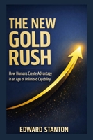 The New Gold Rush: How Humans Create Advantage in an Age of Unlimited Capabiity B0H37J16YZ Book Cover