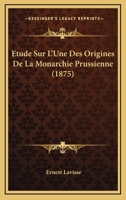 Etude Sur L'Une Des Origines de La Monarchie Prussienne, (Ed.1875) 2012661874 Book Cover