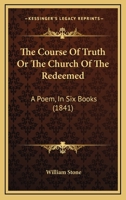 The Course Of Truth Or The Church Of The Redeemed: A Poem, In Six Books 1437312543 Book Cover