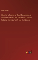 Ideas for a Science of Good Government, in Addresses, Letters and Articles on a Strictly National Currency, Tariff and Civil Service 338531156X Book Cover