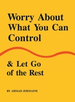 Worry About What You Can Control & Let Go of the Rest: A Guide to Finding Peace, Setting Boundaries, and Reclaiming Your True Self 1970479515 Book Cover