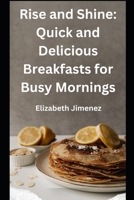 Rise and Shine: 50 Quick and Delicious Breakfasts for Busy Mornings B0CFZ5DZ82 Book Cover