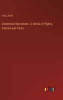 Centennial Skyrockets. A Series of Flights, Fancies and Facts 3385365880 Book Cover