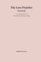 The Love Practice Journal: A 30-Day Journey of Intentional Christian Living B0GMXKK4GY Book Cover