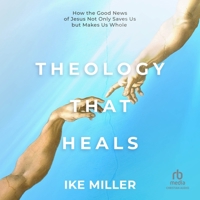 Theology That Heals: How the Good News of Jesus Not Only Saves Us But Makes Us Whole B0H277667R Book Cover