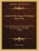 Annals Of The Clergy Of Waltham Holy Cross: From The Dissolution Of The Abbey To The Present Century, 1540-1800 1166408175 Book Cover