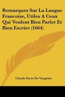 Remarques Sur La Langue Francoise, Utiles A Ceux Qui Veulent Bien Parler Et Bien Escrire (1664) 2019987910 Book Cover