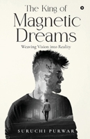The King Of Magnetic Dreams: Weaving Vision into Reality B0DVCB5BQ6 Book Cover