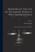 Memoirs of the Life of Sir Samuel Romilly Written by Himself; With a Selection From His Correspondence; Volume 2 1022830864 Book Cover