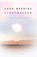 Good Morning, Sleepwalker: Songs of Becoming B08LQN43CS Book Cover