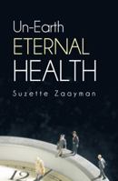 Un-Earth Eternal Health 1452581665 Book Cover