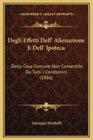 Degli Effetti Dell' Alienazione E Dell' Ipoteca: Della Cosa Comune Non Consentite Da Tutti I Condomini (1886) 1165406268 Book Cover