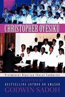 Christopher Oyesiku: Preeminent Nigerian Choral Conductor 1450291090 Book Cover