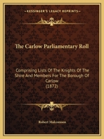 The Carlow Parliamentary Roll: Comprising Lists Of The Knights Of The Shire And Members For The Borough Of Carlow 1104481960 Book Cover