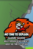 No Time To Explain Game Guide: Walkthrough Achievements About No Time To Explain B09TDZ7K1Z Book Cover