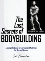 The Last Secrets of Bodybuilding: A Complete Guide to Exercise and Nutrition for Men and Women B0C11267Z3 Book Cover