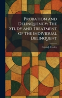 Probation and Delinquency: The Study and Treatment of the Individual Delinquent 1025929616 Book Cover