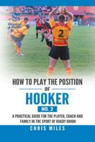 How to Play the Position of Hooker (No. 2): A Practical Guide for the Player, Coach and Family in the Sport of Rugby Union 1543749615 Book Cover