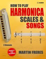 How to Play Harmonica, Scales & Songs: A Complete Beginner's Reference for the C Diatonic Harmonica 1969068108 Book Cover