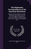 The Diplomatic Correspondence of the American Revolution: Being the Letters of Benjamin Franklin, Silas Deane, John Adams, John Jay, Arthur Lee, ... Laurens, John Laurens, M. Dumas, and Others, 1499383762 Book Cover