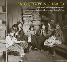 Faith, Hope & Charity: Social Reform and Photography, 1885-1910 1567924484 Book Cover