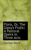 Flora, Or The Gypsy's Frolic: A Pastoral Opera In Three Acts (1858) 1104128381 Book Cover