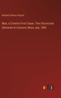 Man, a Creative First Cause. Two Discourses Delivered at Concord, Mass July, 1882 3385359945 Book Cover