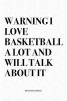 Warning I Love Basketball A Lot And Will Talk About It: A 6x9 Inch Diary Notebook Journal With A Bold Text Font Slogan On A Matte Cover and 120 Blank Lined Pages Makes A Great Alternative To A Card 167448870X Book Cover