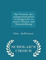 Das Praesens Der Indogermanischen Grundsprache in Seiner Flexion Und Stammbildung - Scholar's Choice Edition 0526152982 Book Cover