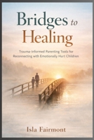 Bridges To Healing: Trauma-Informed Parenting Tools for Reconnecting with Emotionally Hurt Children B0GJLCHZSB Book Cover