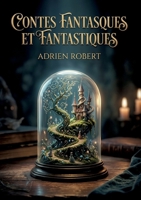 Contes fantasques et fantastiques: Une collection de récits où l'imagination d'Adrien Robert dépeint des mondes à la frontière du réel, entre songes ... et aventures merveilleuses. (French Edition) B0GY7RNQB4 Book Cover