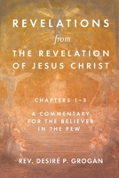 Revelations from the Revelation of Jesus Christ, Chapters 1-3: A Commentary for the Believer in the Pew 1649600135 Book Cover
