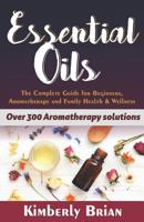 Essential Oils: The Complete Essential Oils Guide for Beginners, Aromatherapy and Family Health & Wellness (Over 300 Aromatherapy Solutions) 1983760005 Book Cover