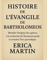 HISTOIRE DE L'ÉVANGILE DE BARTHOLOMEOS:: Démêler l'énigme des apôtres, à la recherche du Testament perdu et revisiter l'ère apostolique (French Edition) B0FSDL8CVR Book Cover
