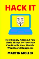 Hack It: How Adding A Few Little Things To Your Day Can Double Your Health, Wealth and Happiness 1655315048 Book Cover