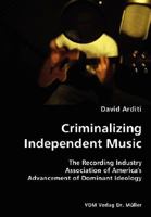 Criminalizing Independent Music- The Recording Industry Association of America's Advancement of Dominant Ideology 3836434180 Book Cover